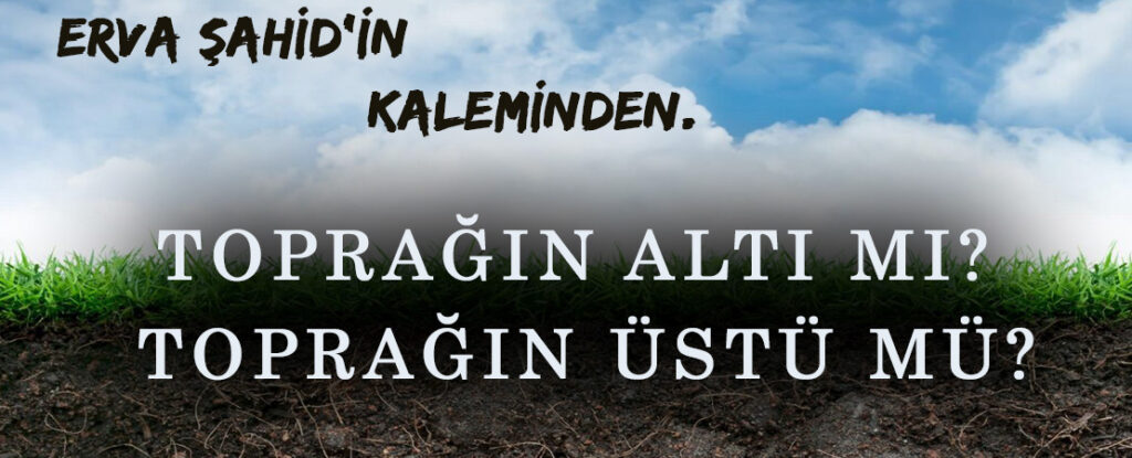 TOPRAĞIN ALTI MI? TOPRAĞIN ÜSTÜ MÜ?