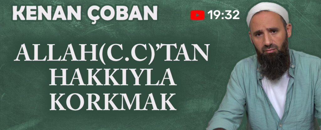 Kenan ÇOBAN – Konu: ALLAH(C.C)’TAN HAKKIYLA KORKMAK