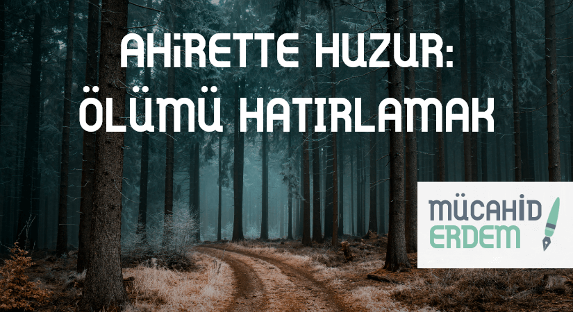 AHİRETTE HUZUR: ÖLÜMÜ HATIRLAMAK