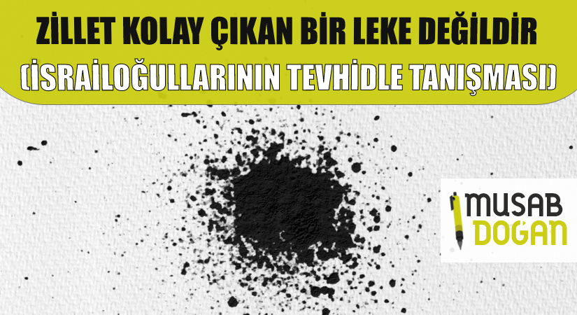 ZİLLET KOLAY ÇIKAN BİR LEKE DEĞİLDİR (İSRAİLOĞULLARININ TEVHİDLE TANIŞMASI)