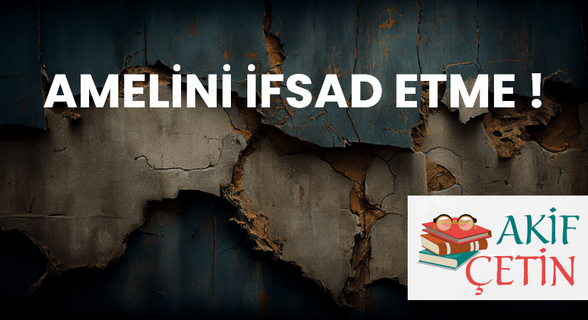 AMELİNİ İFSAD ETME !