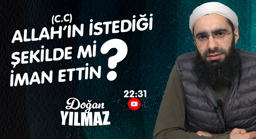 Doğan YILMAZ I ALLAH(C.C)’IN İSTEDİĞİ ŞEKİLDE Mİ İMAN ETTİN?
