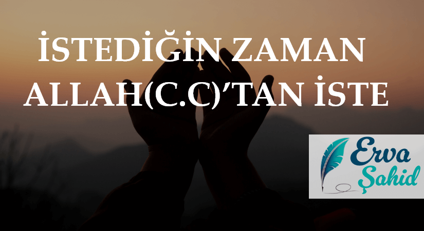 İSTEDİĞİN ZAMAN ALLAH(C.C)’TAN İSTE