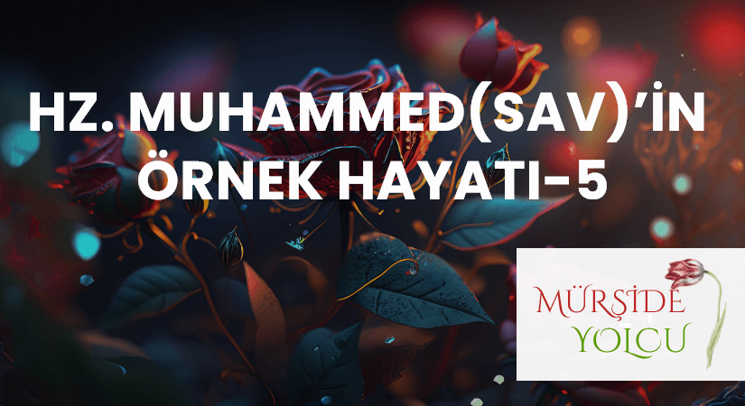 HZ. MUHAMMED(SAV)’İN ÖRNEK HAYATI-5