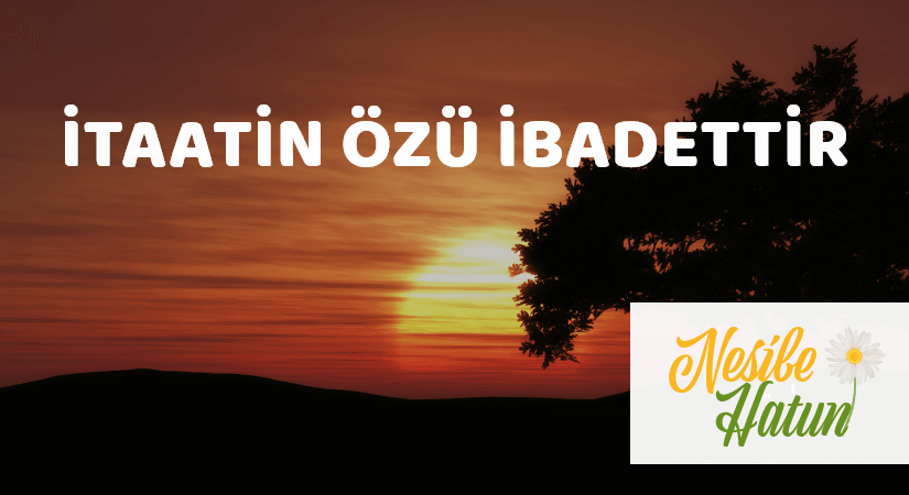 İTAATİN ÖZÜ İBADETTİR