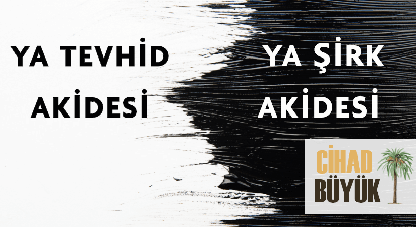 YA TEVHİD AKİDESİ – YA ŞİRK AKİDESİ
