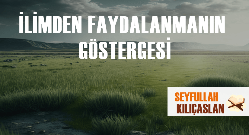 İLİMDEN FAYDALANMANIN GÖSTERGESİ