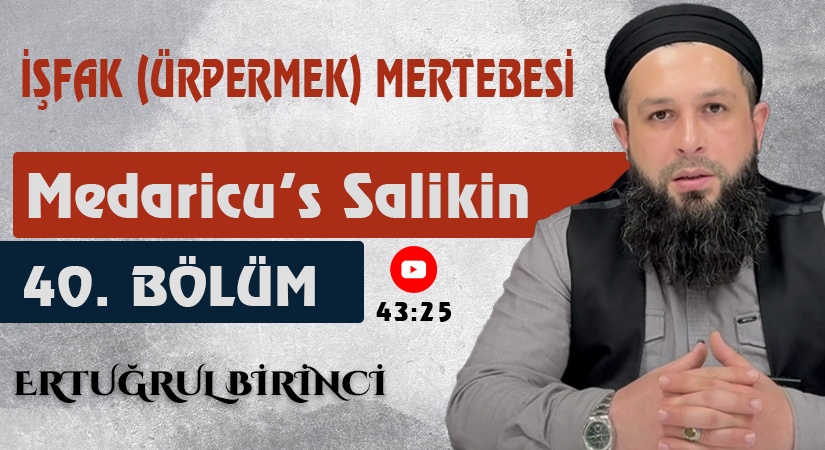 İŞFAK (ÜRPERMEK) MERTEBESİ | Medaricu’s Salikin 40. Bölüm | Ertuğrul BİRİNCİ
