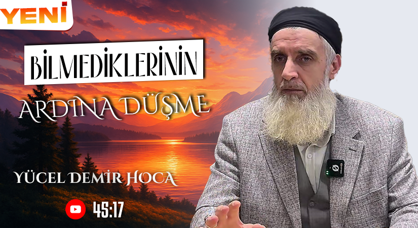 BİLMEDİKLERİNİN ARDINA DÜŞME | Yücel DEMİR Hoca
