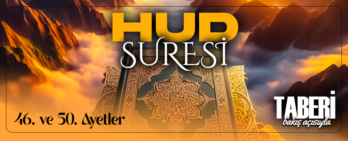 TABERİ (RH.A)’NİN BAKIŞ AÇISIYLA HUD SURESİ 46. VE 50. AYETLER