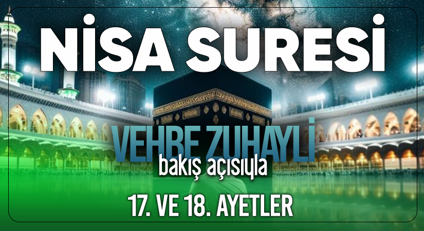 VEHBE ZUHAYLİ’NİN (RH.A) BAKIŞ AÇISIYLA NİSA SURESİ 17. VE 18. AYETLER