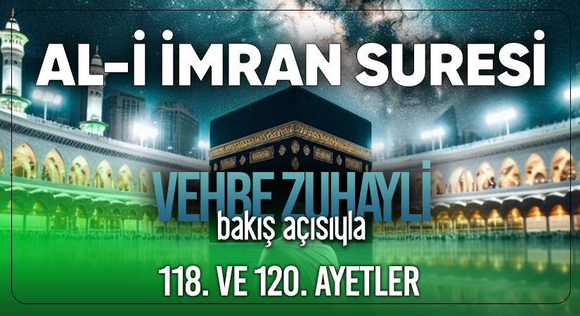 VEHBE ZUHAYLİ’NİN (RH.A) BAKIŞ AÇISIYLA AL-İ İMRAN SURESİ 118. VE 120. AYETLER