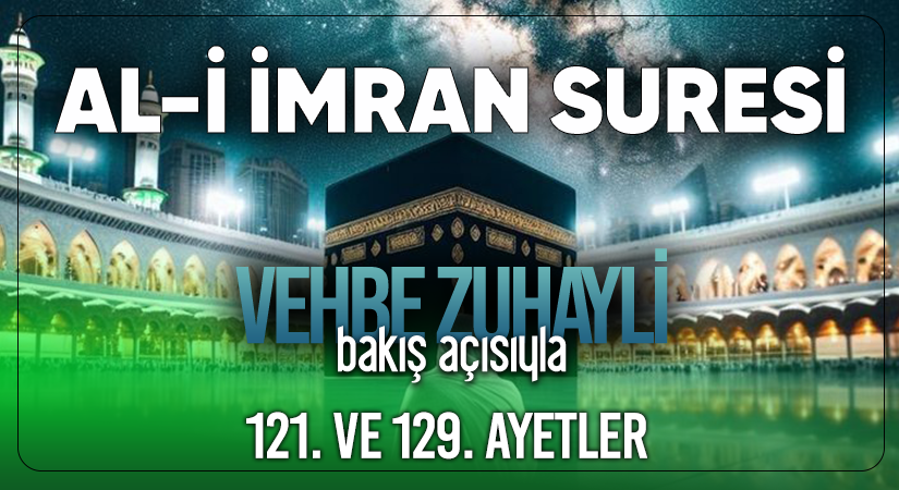 VEHBE ZUHAYLİ’NİN (RH.A) BAKIŞ AÇISIYLA AL-İ İMRAN SURESİ 121. VE 129. AYETLER
