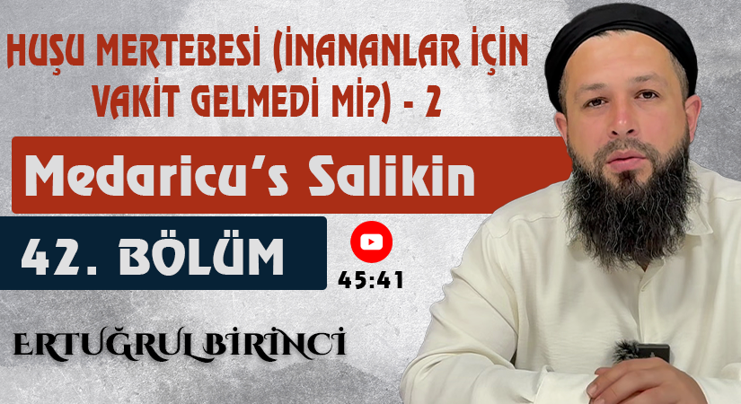 HUŞU MERTEBESİ (İNANANLAR İÇİN VAKİT GELMEDİ Mİ?) – 2 | Medaricu’s Salikin 42. Bölüm | Ertuğrul BİRİNCİ