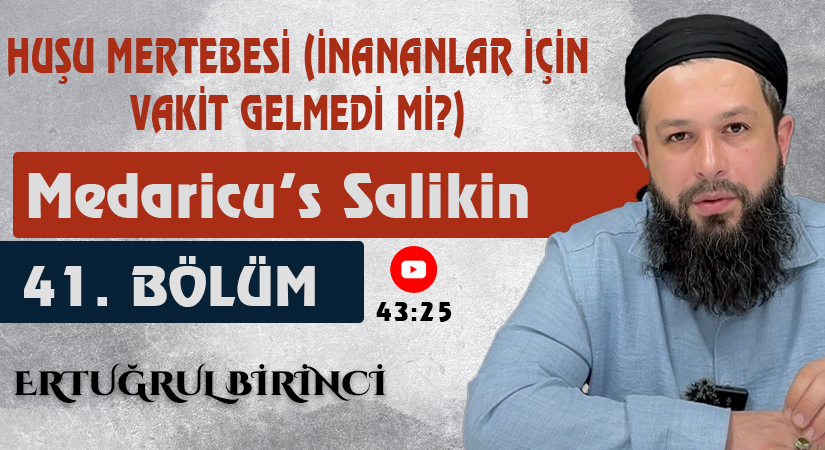 HUŞU MERTEBESİ (İNANANLAR İÇİN VAKİT GELMEDİ Mİ?) | Medaricu’s Salikin 41. Bölüm | Ertuğrul BİRİNCİ