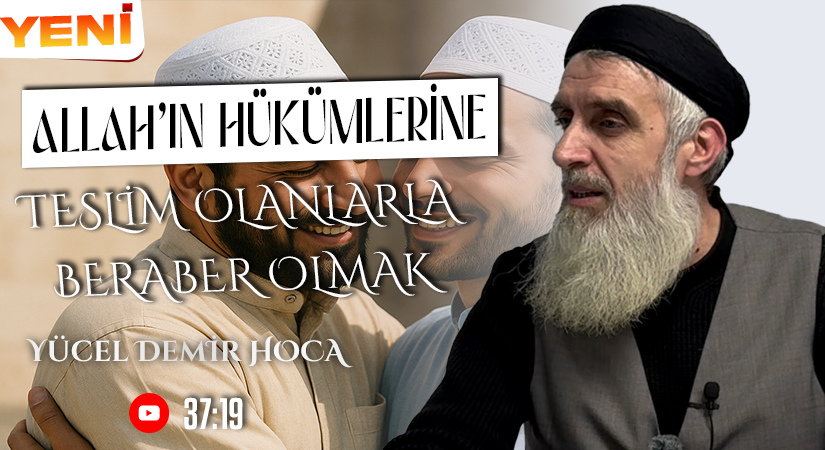 ALLAH’IN HÜKÜMLERİNE TESLİM OLANLARLA BERABER OLMAK | Yücel DEMİR Hoca
