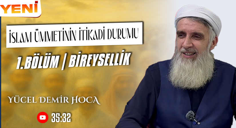İSLAM ÜMMETİNİN İTİKADİ DURUMU | 1. BÖLÜM | BİREYSELLİK | Yücel DEMİR Hoca