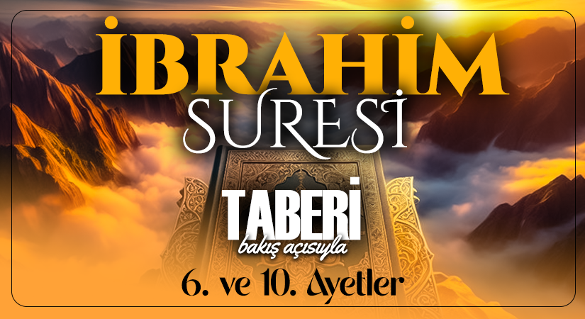 TABERİ (RH.A)’NİN BAKIŞ AÇISIYLA İBRAHİM SURESİ 6. VE 10. AYETLER