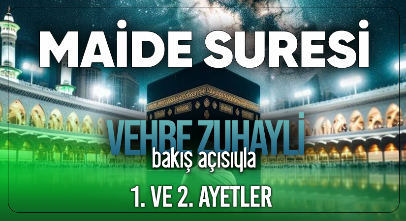 VEHBE ZUHAYLİ’NİN (RH.A) BAKIŞ AÇISIYLA MAİDE SURESİ 1. VE 2. AYETLER