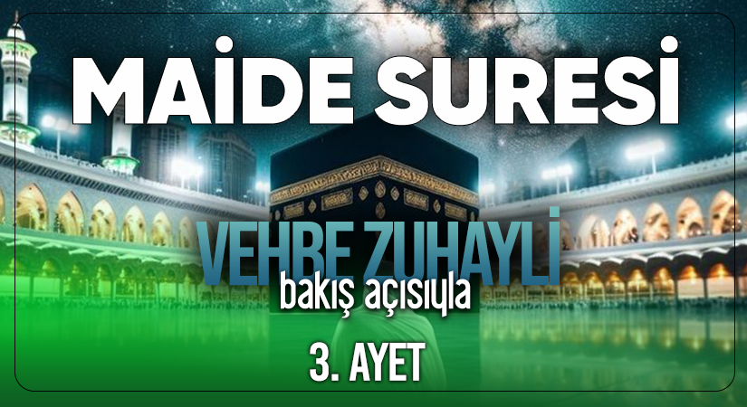 VEHBE ZUHAYLİ’NİN (RH.A) BAKIŞ AÇISIYLA MAİDE SURESİ 3. AYET
