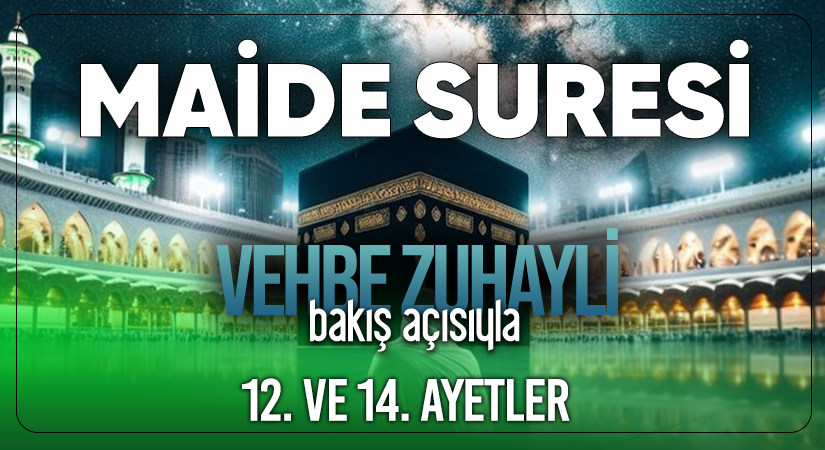 VEHBE ZUHAYLİ’NİN (RH.A) BAKIŞ AÇISIYLA MAİDE SURESİ 12. VE 14. AYETLER