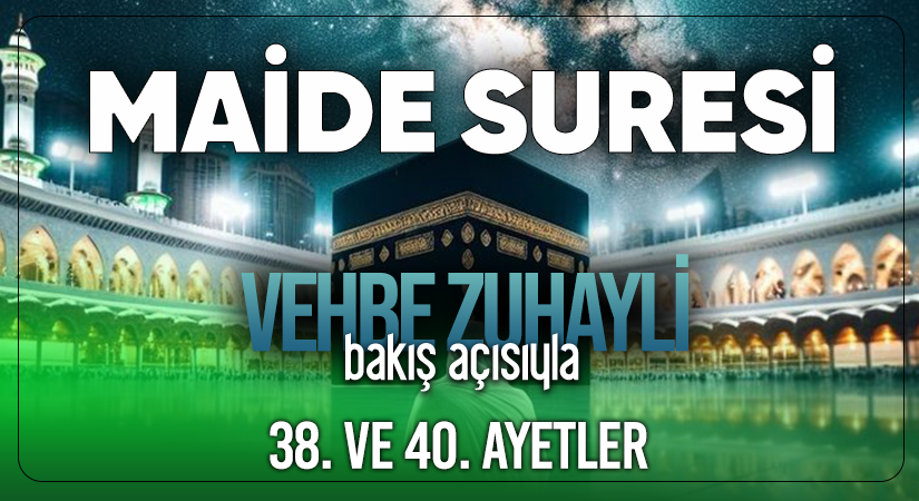 VEHBE ZUHAYLİ’NİN (RH.A) BAKIŞ AÇISIYLA MAİDE SURESİ 38. VE 40. AYETLER