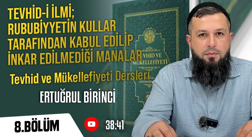 TEVHİD-İ İLMİ; RUBUBİYYETİN KULLAR TARAFINDAN KABUL EDİLİP İNKAR EDİLMEDİĞİ MANALAR | Tevhid ve Mükellefiyeti Dersleri – 8. Bölüm | Ertuğrul BİRİNCİ