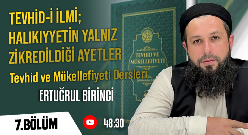 TEVHİD-İ İLMİ; HALİKIYYETİN YALNIZ ZİKREDİLDİĞİ AYETLER | Tevhid ve Mükellefiyeti Dersleri – 7. Bölüm | Ertuğrul BİRİNCİ