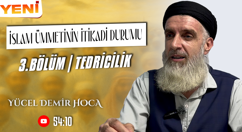 İSLAM ÜMMETİNİN İTİKADİ DURUMU | 3. BÖLÜM | TEDRİCİLİK | Yücel DEMİR Hoca