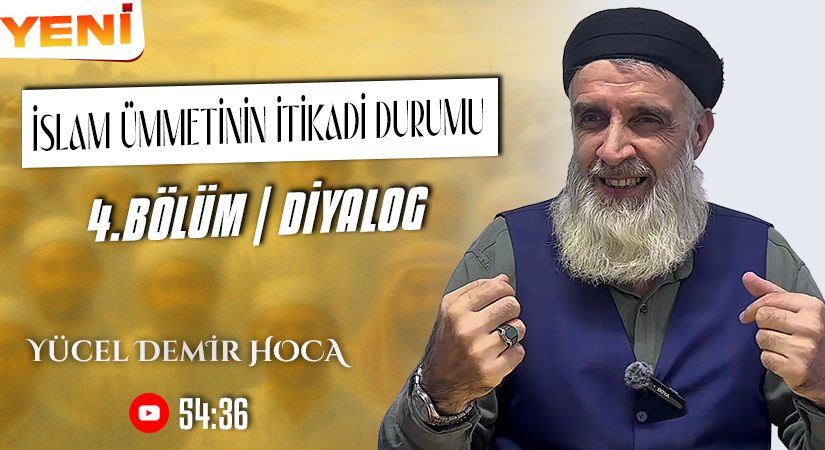 İSLAM ÜMMETİNİN İTİKADİ DURUMU | 4. BÖLÜM | DİYALOG | Yücel DEMİR Hoca