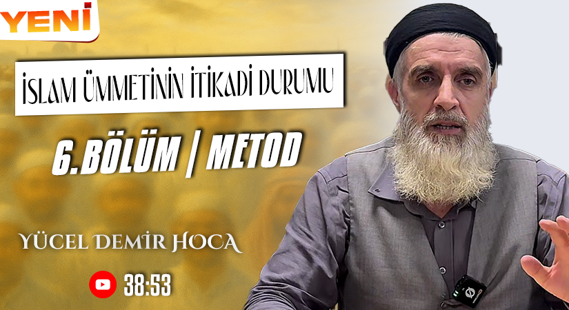 İSLAM ÜMMETİNİN İTİKADİ DURUMU | 6. BÖLÜM | METOD | Yücel DEMİR Hoca