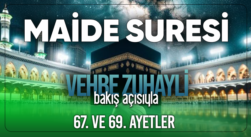 VEHBE ZUHAYLİ’NİN (RH.A) BAKIŞ AÇISIYLA MAİDE SURESİ 67. VE 69. AYETLER
