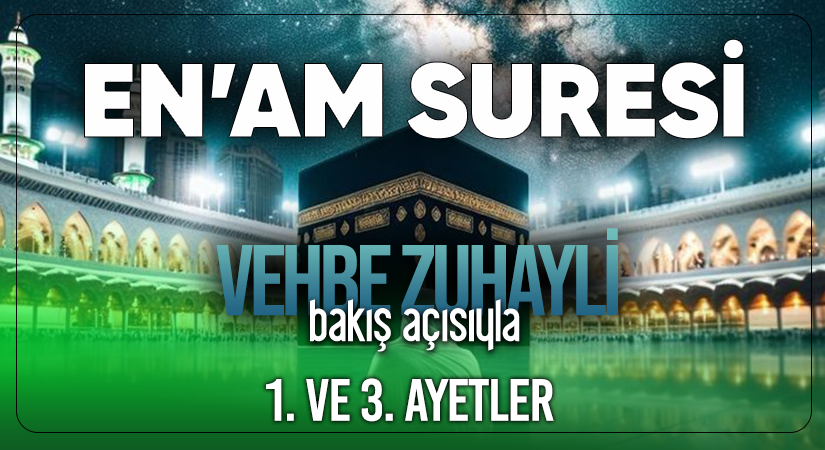 VEHBE ZUHAYLİ’NİN (RH.A) BAKIŞ AÇISIYLA EN’AM SURESİ 1. VE 13. AYETLER
