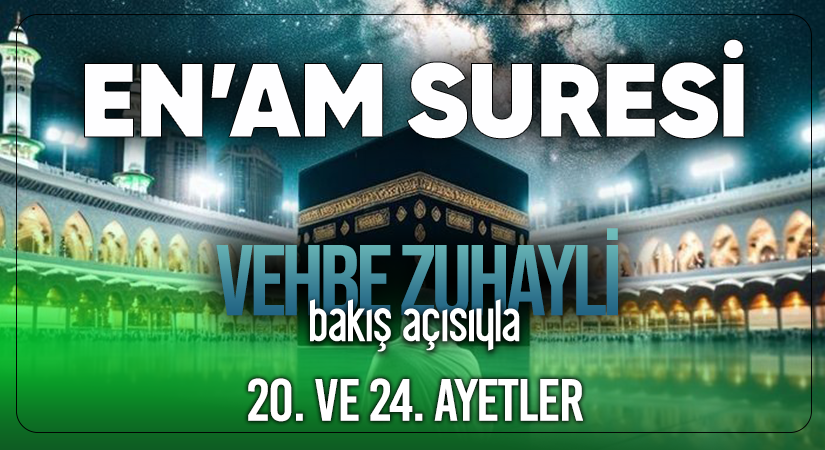 VEHBE ZUHAYLİ’NİN (RH.A) BAKIŞ AÇISIYLA EN’AM SURESİ 20. VE 24. AYETLER